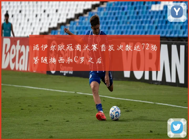 诺伊尔欧冠淘汰赛首发次数达72场紧随梅西和C罗之后