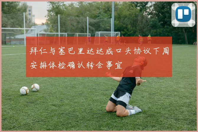 拜仁与塞巴里达达成口头协议下周安排体检确认转会事宜