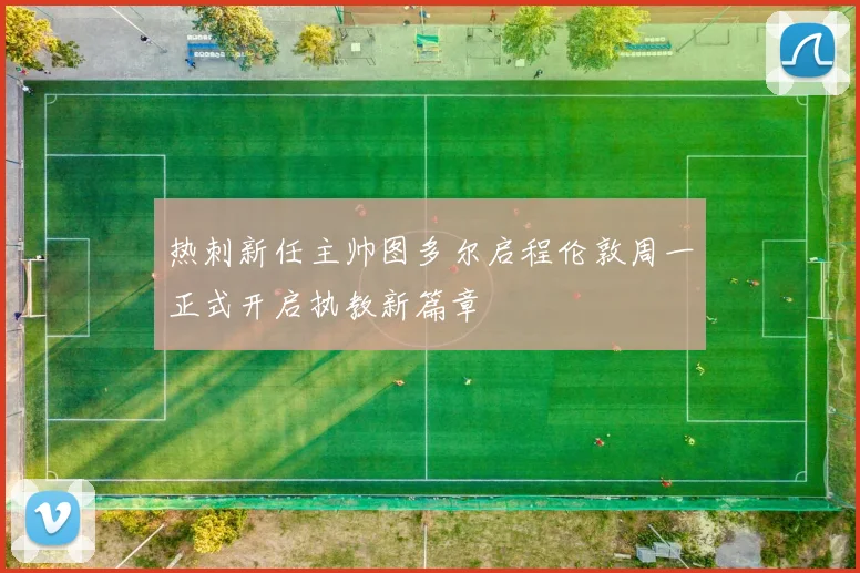 热刺新任主帅图多尔启程伦敦周一正式开启执教新篇章