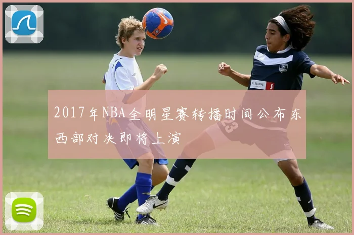 2017年NBA全明星赛转播时间公布东西部对决即将上演