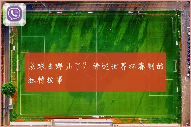 点球去哪儿了？讲述世界杯赛制的独特故事