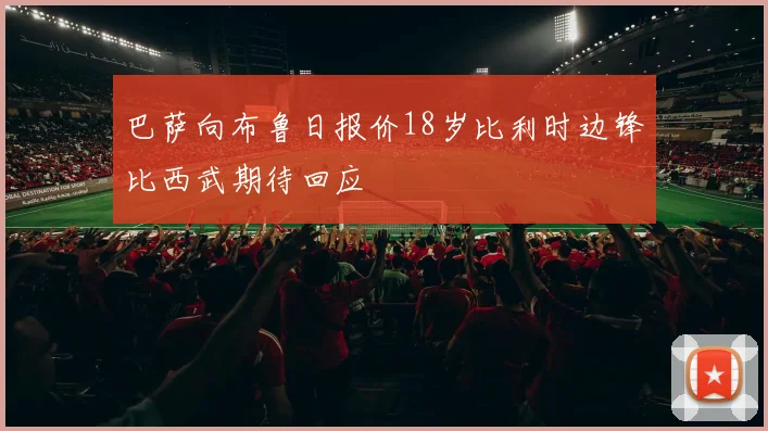 巴萨向布鲁日报价18岁比利时边锋比西武期待回应