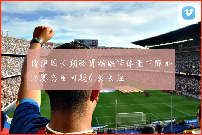 博伊因长期肠胃病缺阵体重下降非比赛态度问题引发关注