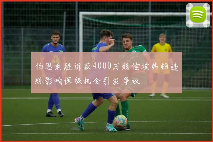 伯恩利胜诉获4000万赔偿埃弗顿违规影响保级机会引发争议