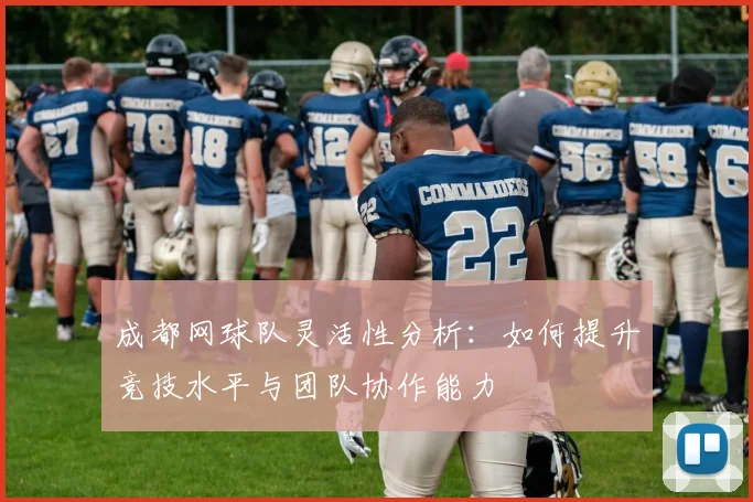 成都网球队灵活性分析：如何提升竞技水平与团队协作能力