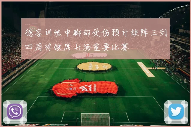 德容训练中脚部受伤预计缺阵三到四周将缺席七场重要比赛