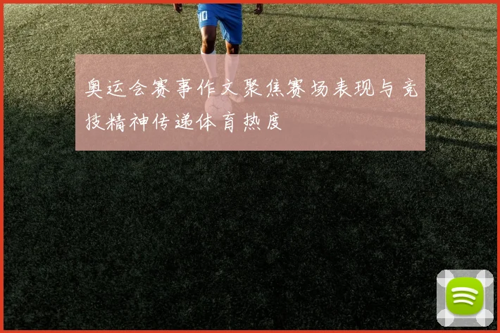 奥运会赛事作文聚焦赛场表现与竞技精神传递体育热度